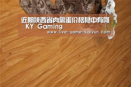 近期陕西省肉禽蛋价格稳中有降-KY Gaming(图2) KY Gaming