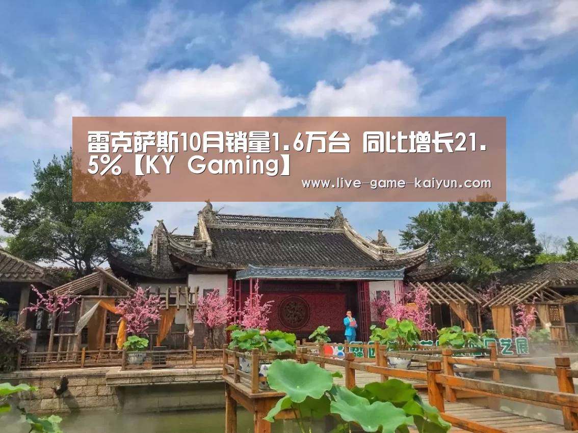 雷克萨斯10月销量1.6万台 同比增长21.5%【KY Gaming】(图1) 开云体育官网